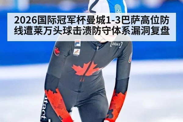 2026国际冠军杯曼城1-3巴萨高位防线遭莱万头球击溃防守体系漏洞复盘