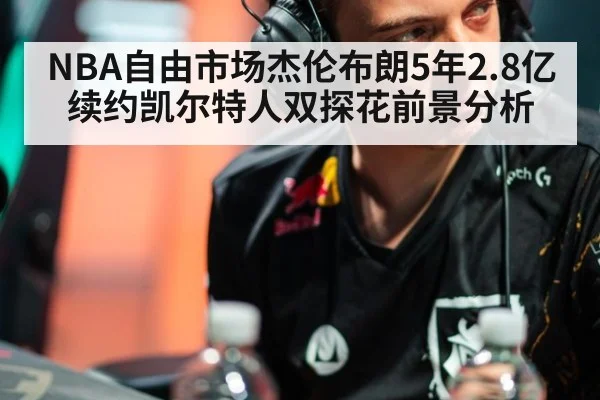 NBA自由市场杰伦布朗5年2.8亿续约凯尔特人双探花前景分析